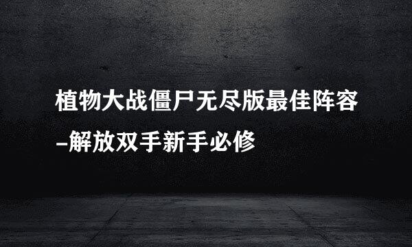 植物大战僵尸无尽版最佳阵容-解放双手新手必修