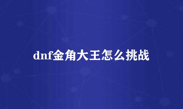 dnf金角大王怎么挑战