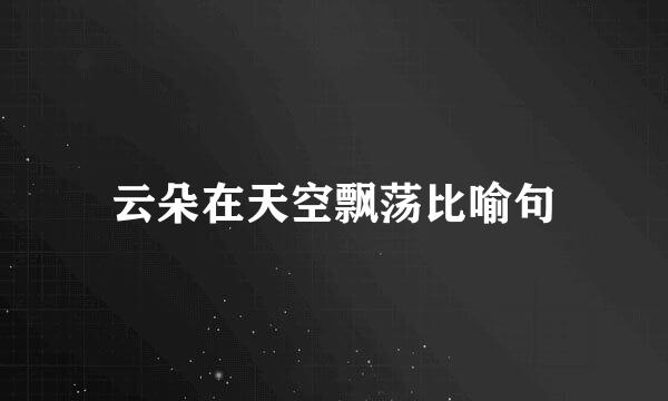 云朵在天空飘荡比喻句