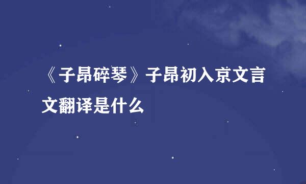 《子昂碎琴》子昂初入京文言文翻译是什么