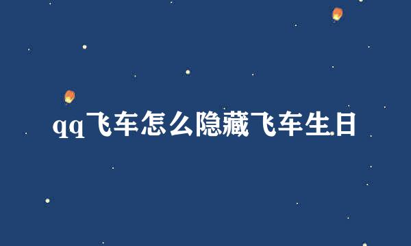qq飞车怎么隐藏飞车生日