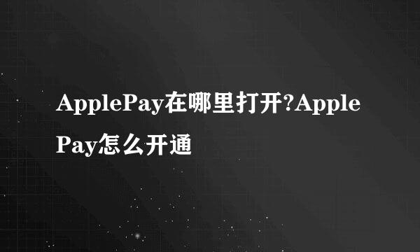 ApplePay在哪里打开?ApplePay怎么开通