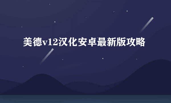 美德v12汉化安卓最新版攻略
