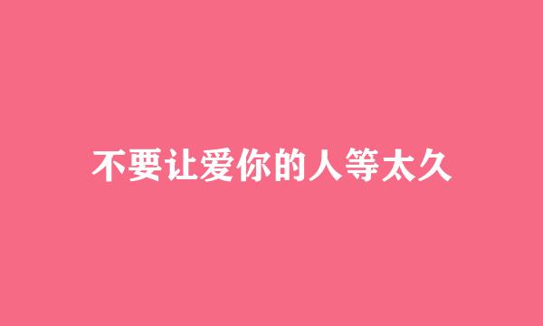 不要让爱你的人等太久