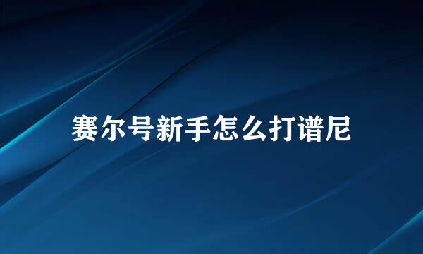 赛尔号新手怎么打谱尼
