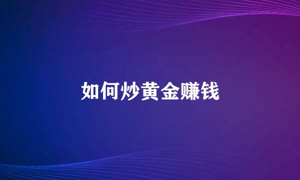 如何炒黄金赚钱