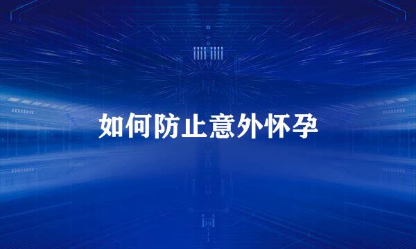 如何防止意外怀孕