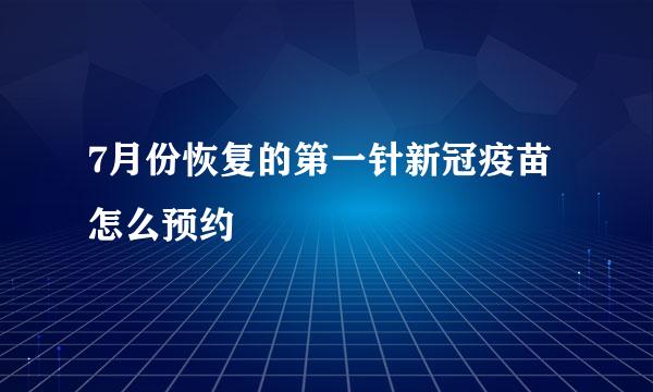 7月份恢复的第一针新冠疫苗怎么预约