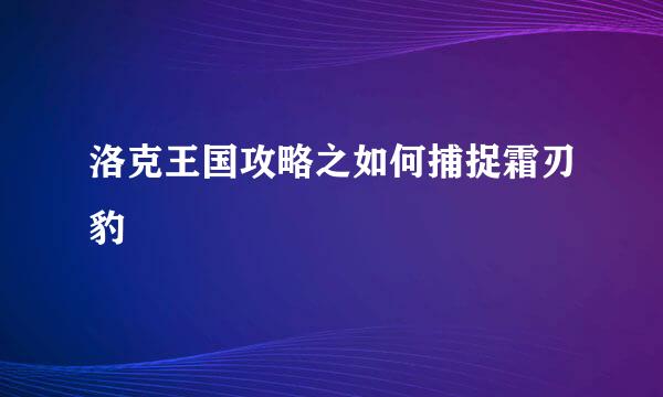 洛克王国攻略之如何捕捉霜刃豹