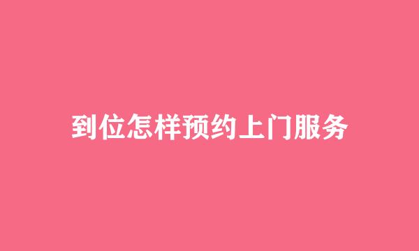 到位怎样预约上门服务