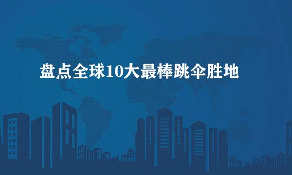 盘点全球10大最棒跳伞胜地
