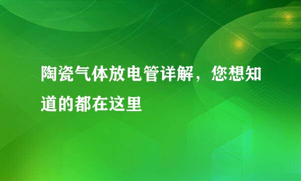 陶瓷气体放电管详解，您想知道的都在这里