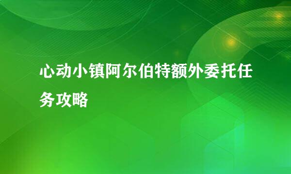 心动小镇阿尔伯特额外委托任务攻略