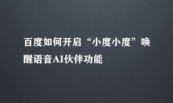 百度如何开启“小度小度”唤醒语音AI伙伴功能