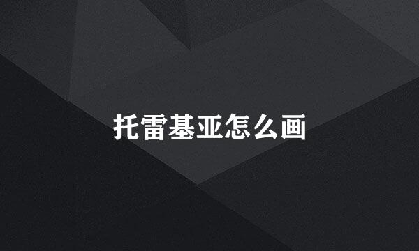 托雷基亚怎么画