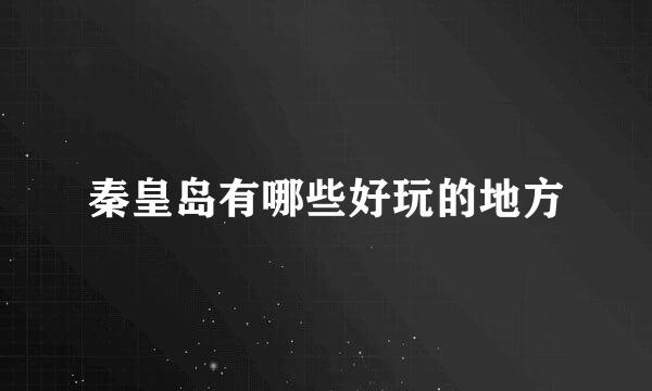 秦皇岛有哪些好玩的地方