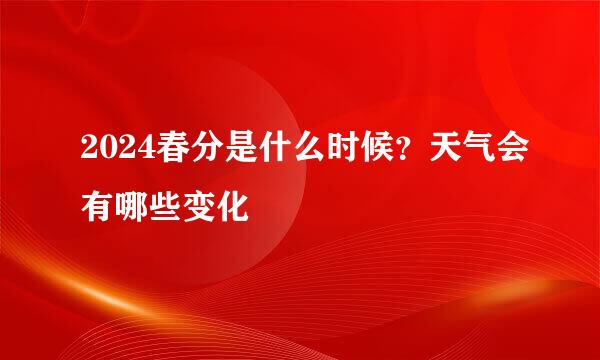 2024春分是什么时候？天气会有哪些变化