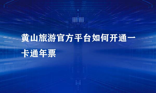 黄山旅游官方平台如何开通一卡通年票