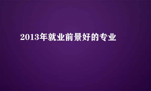 2013年就业前景好的专业