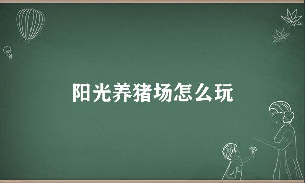 阳光养猪场怎么玩