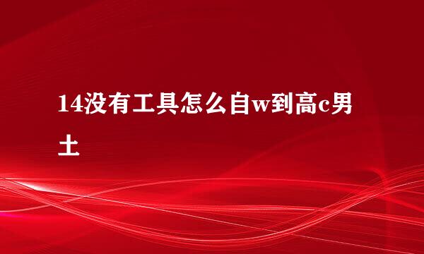 14没有工具怎么自w到高c男土