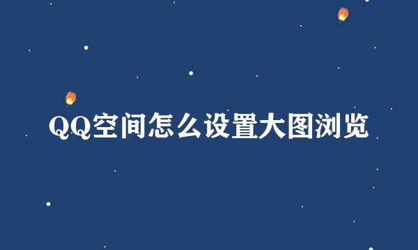 QQ空间怎么设置大图浏览
