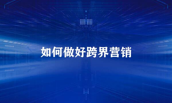 如何做好跨界营销