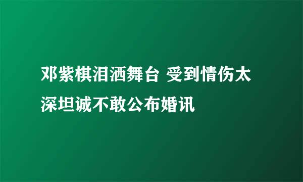 邓紫棋泪洒舞台 受到情伤太深坦诚不敢公布婚讯