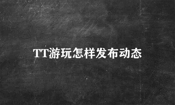 TT游玩怎样发布动态