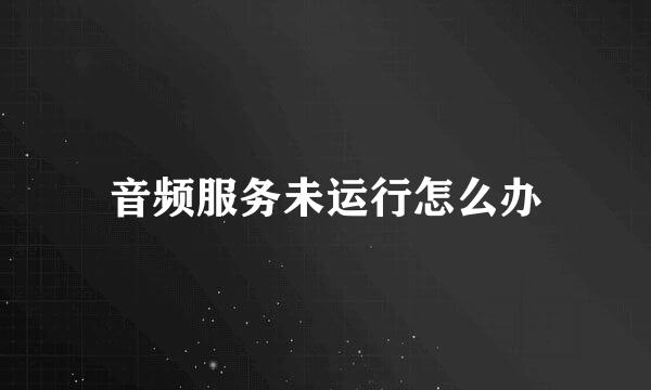 音频服务未运行怎么办