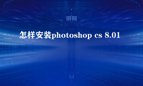 怎样安装photoshop cs 8.01