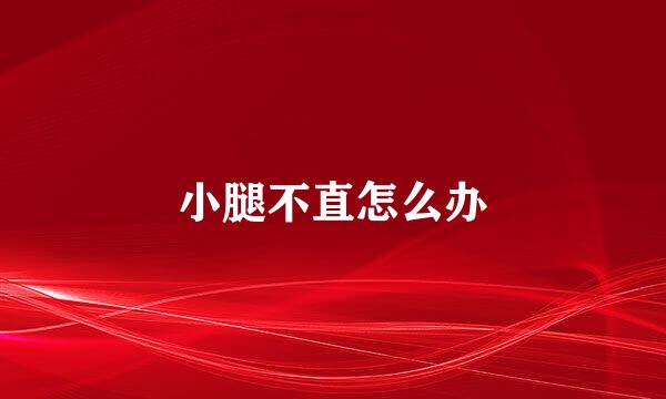 小腿不直怎么办