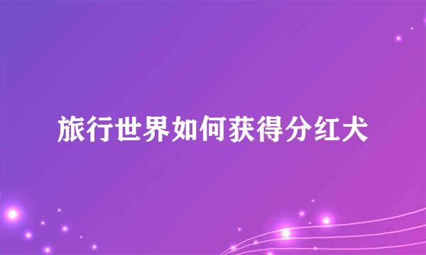 旅行世界如何获得分红犬