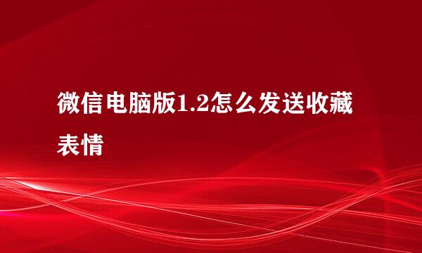 微信电脑版1.2怎么发送收藏表情