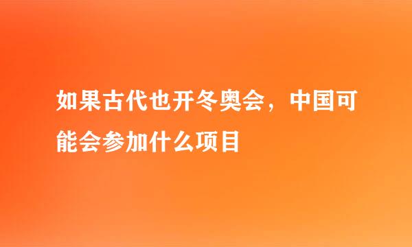 如果古代也开冬奥会，中国可能会参加什么项目