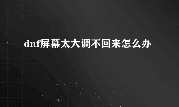 dnf屏幕太大调不回来怎么办