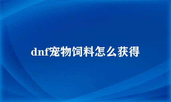 dnf宠物饲料怎么获得
