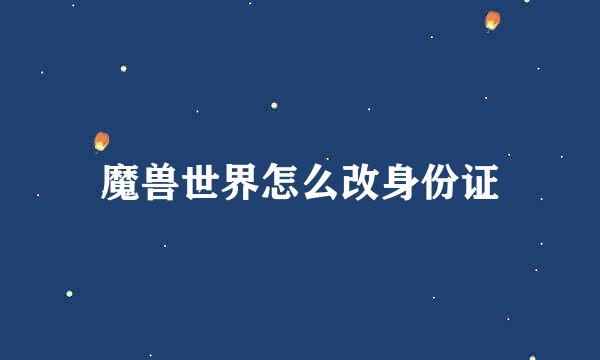 魔兽世界怎么改身份证