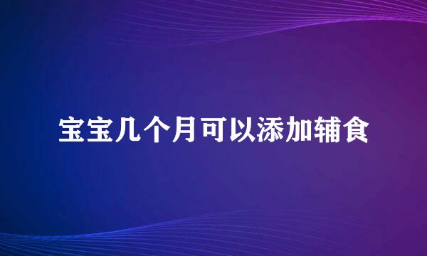宝宝几个月可以添加辅食