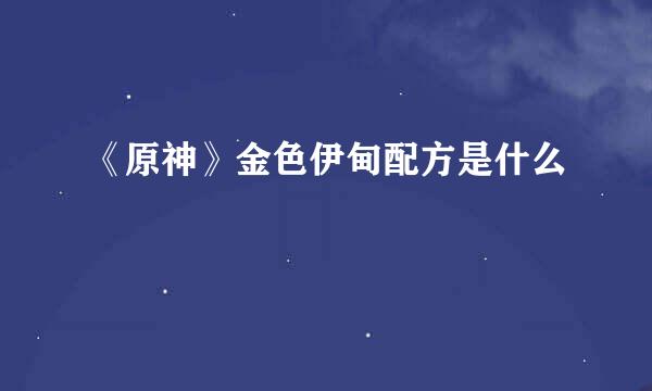 《原神》金色伊甸配方是什么