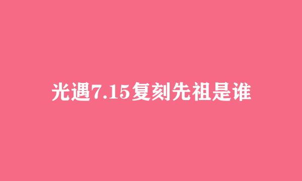 光遇7.15复刻先祖是谁