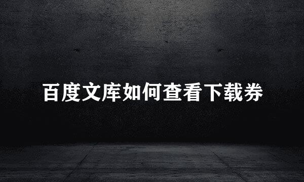 百度文库如何查看下载券