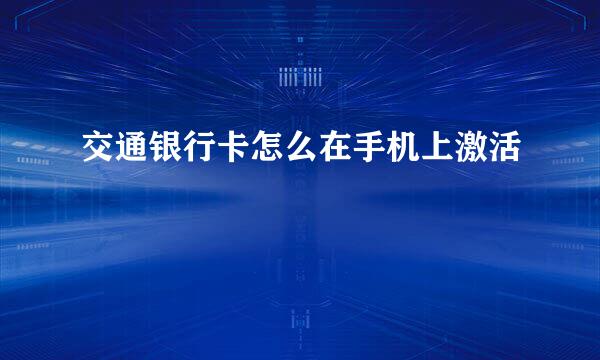 交通银行卡怎么在手机上激活