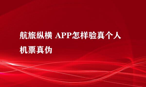 航旅纵横 APP怎样验真个人机票真伪