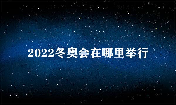 2022冬奥会在哪里举行