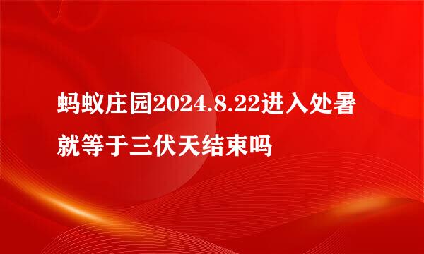 蚂蚁庄园2024.8.22进入处暑就等于三伏天结束吗