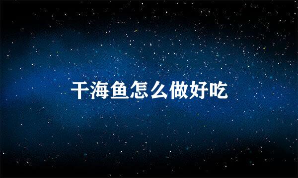 干海鱼怎么做好吃