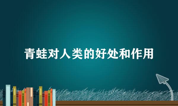 青蛙对人类的好处和作用