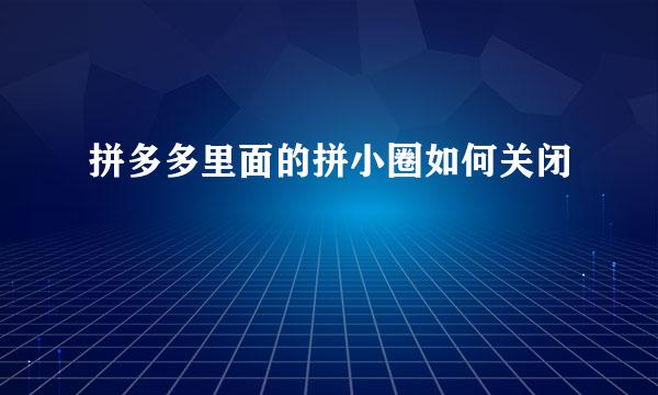 拼多多里面的拼小圈如何关闭