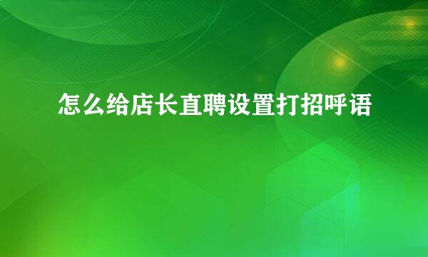怎么给店长直聘设置打招呼语